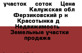 участок 25 соток. › Цена ­ 800 000 - Калужская обл., Ферзиковский р-н, Красотынка д. Недвижимость » Земельные участки продажа   